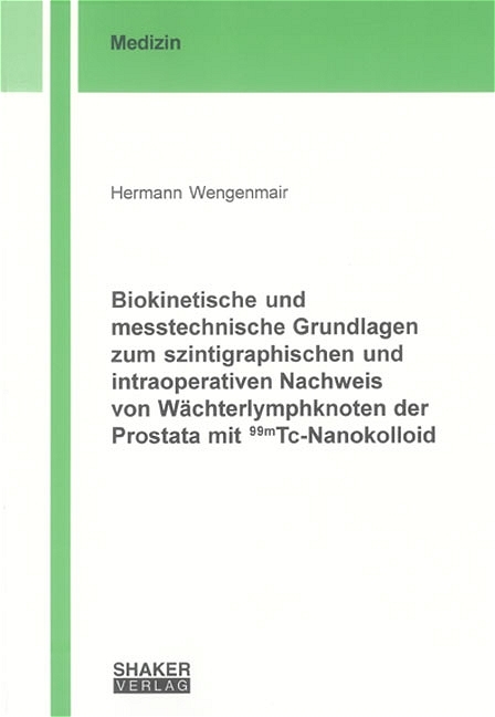 Biokinetische und messtechnische Grundlagen zum szintigraphischen und intraoperativen Nachweis von W&auml;chterlymphknoten der Prostata mit 99mTc-Nanokolloid - Hermann Wengenmair