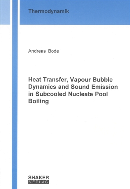 Heat Transfer, Vapour Bubble Dynamics and Sound Emission in Subcooled Nucleate Pool Boiling - Andreas Bode