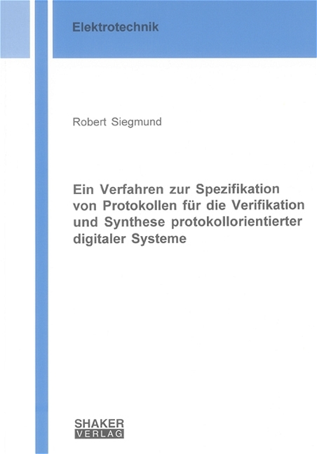 Ein Verfahren zur Spezifikation von Protokollen für die Verifikation und Synthese protokollorientierter digitaler Systeme - Robert Siegmund