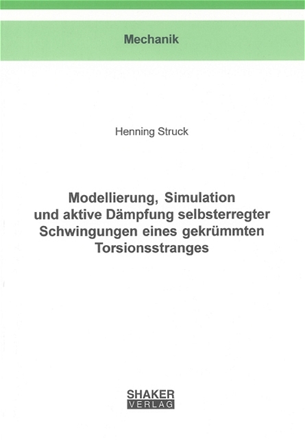 Modellierung, Simulation und aktive D&auml;mpfung selbsterregter Schwingungen eines gekr&uuml;mmten Torsionsstranges - Henning Struck