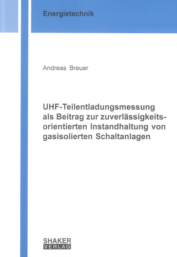 UHF-Teilentladungsmessung als Beitrag zur zuverlässigkeitsorientierten Instandhaltung von gasisolierten Schaltanlagen - Andreas Breuer