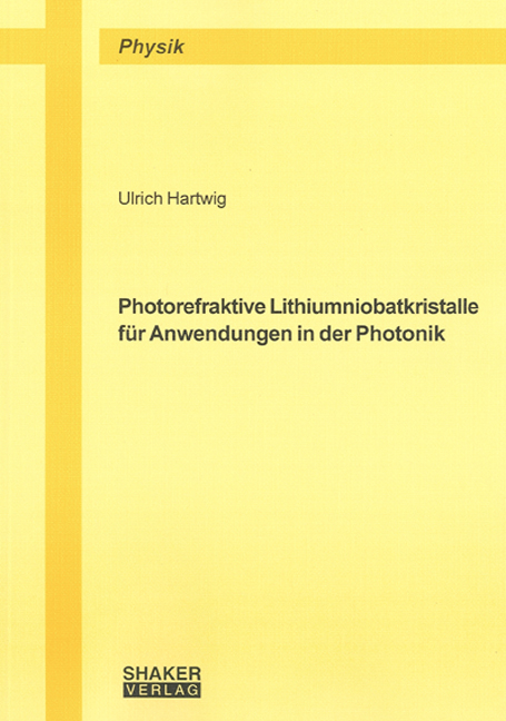 Photorefraktive Lithiumniobatkristalle f&uuml;r Anwendungen in der Photonik - Ulrich Hartwig