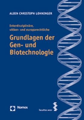 Interdisziplin&auml;re, v&ouml;lker- und europarechtliche Grundlagen der Gen- und Biotechnologie - Albin Christoph Lohninger