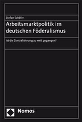 Arbeitsmarktpolitik im deutschen F&ouml;deralismus - Stefan Sch&auml;fer