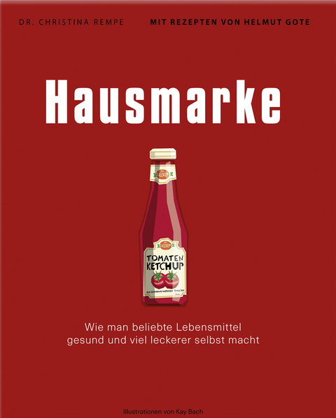 Hausmarke &ndash; Wie man beliebte Lebensmittel gesund und viel leckerer selbst macht - Christina Dr. Rempe, Helmut Gote