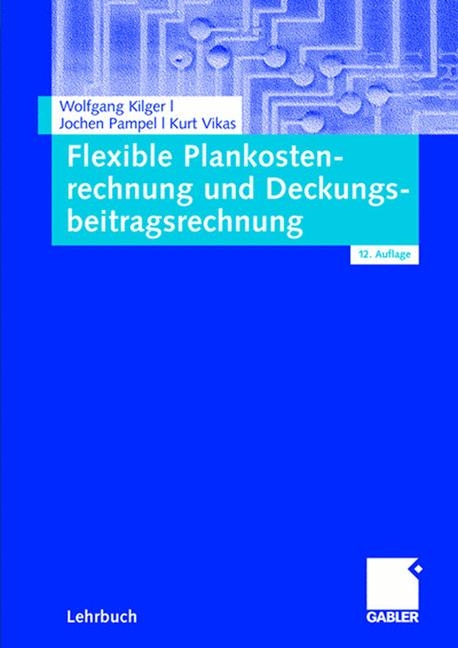 Flexible Plankostenrechnung und Deckungsbeitragsrechnung - Wolfgang Kilger, Jochen R. Pampel, Kurt Vikas