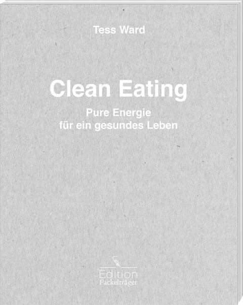 Clean Eating - Pure Energie f&uuml;r ein gesundes Leben - Tess Ward