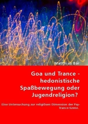 Goa und Trance - hedonistische Spa&szlig;bewegung oder Jugendreligion? - Matthias B&auml;r