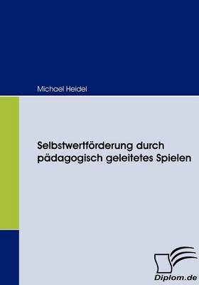 Selbstwertf&ouml;rderung durch p&auml;dagogisch geleitetes Spielen - Michael Heidel
