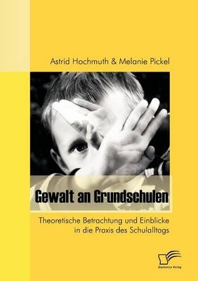 Gewalt an Grundschulen - Astrid Hochmuth, Melanie Pickel