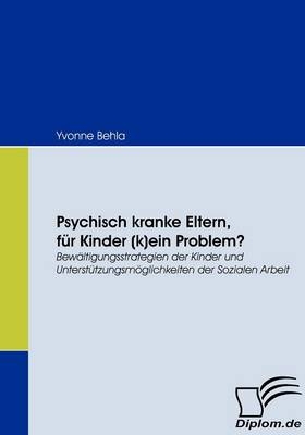 Psychisch kranke Eltern, f&uuml;r Kinder (k)ein Problem? - Yvonne Behla