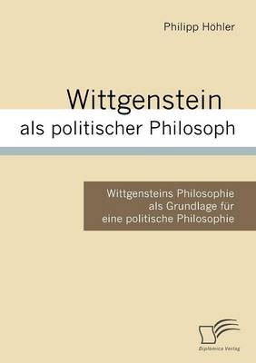 Wittgenstein als politischer Philosoph - Philipp H&ouml;hler