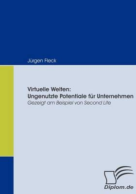 Virtuelle Welten: Ungenutzte Potentiale für Unternehmen - Jürgen Fleck