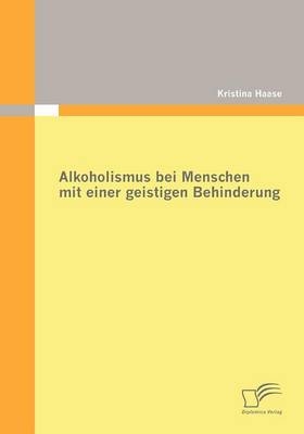 Alkoholismus bei Menschen mit einer geistigen Behinderung - Kristina Haase