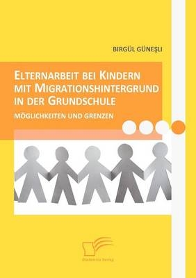 Elternarbeit bei Kindern mit Migrationshintergrund in der Grundschule - Birg&uuml;l G&uuml;nesli