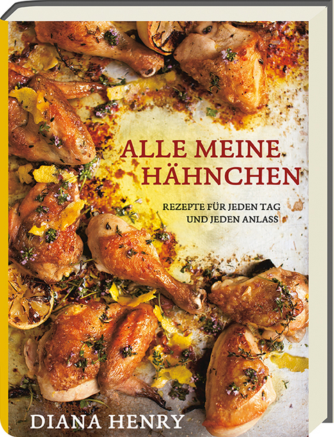 Alle meine Hähnchen - Rezepte für jeden Tag und jeden Anlass - Diana Henry
