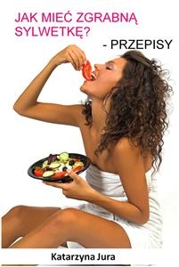 Jak mieć zgrabną sylwetkę? Przepisy
