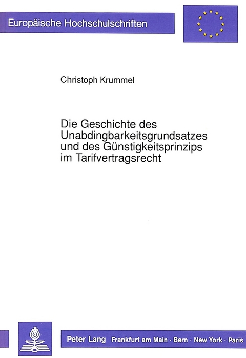 Die Geschichte des Unabdingbarkeitsgrundsatzes und des G&uuml;nstigkeitsprinzips im Tarifvertragsrecht - Christoph Krummel