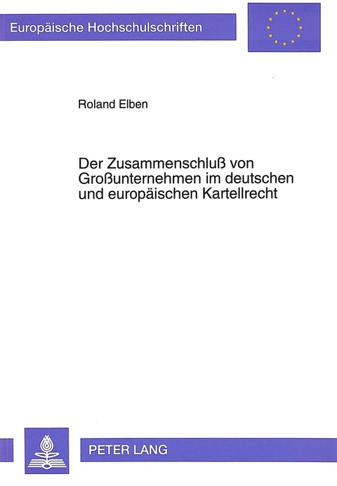 Der Zusammenschlu&szlig; von Gro&szlig;unternehmen im deutschen und europ&auml;ischen Kartellrecht - Roland Elben