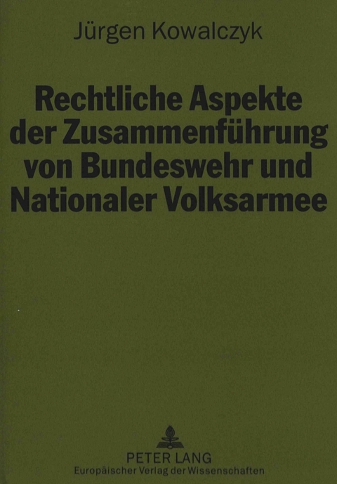 Rechtliche Aspekte der Zusammenf&uuml;hrung von Bundeswehr und Nationaler Volksarmee - J&uuml;rgen Kowalczyk