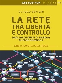 La Rete tra libert&agrave; e controllo. Dagli alchimisti Nasdaq al caso Snowden &ndash; Web nostrum 4 - Glauco Benigni