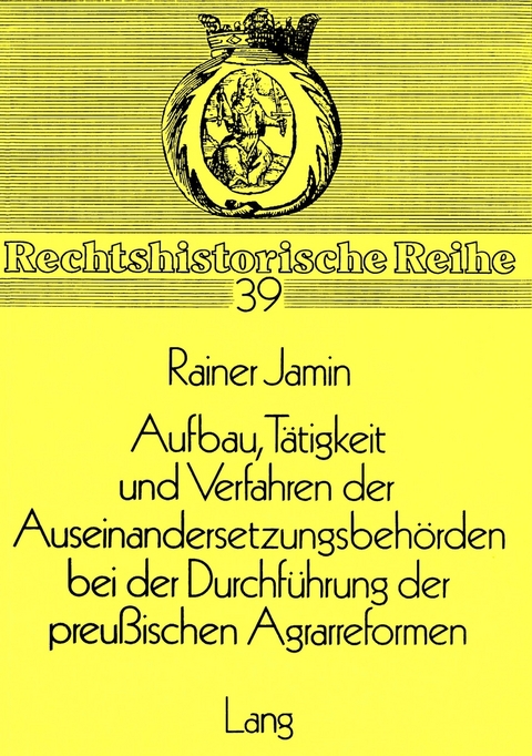 Aufbau, T&auml;tigkeit und Verfahren der Auseinandersetzungsbeh&ouml;rden bei der Durchf&uuml;hrung der preussischen Agrarreformen - Rainer Jamin
