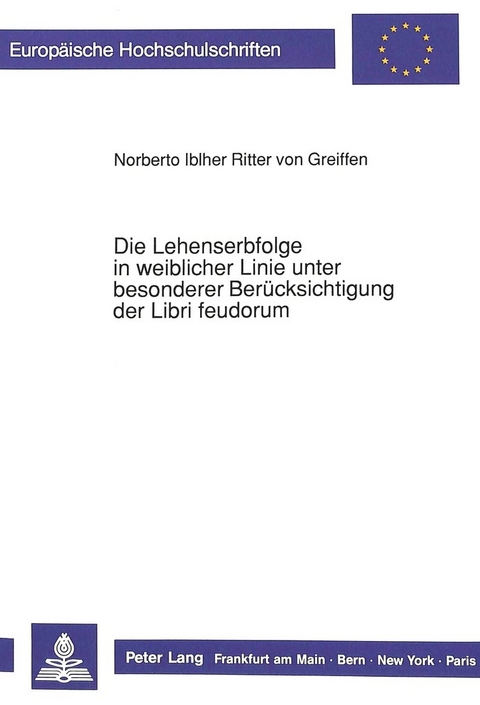 Die Lehenserbfolge in weiblicher Linie unter besonderer Ber&uuml;cksichtigung der Libri feudorum - Norberto Iblher Ritter v. Greiffen