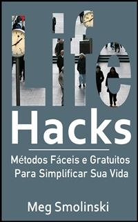 Life Hacks: Métodos Fáceis e Gratuitos Para Simplificar Sua Vida