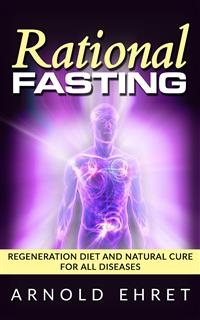 Rational Fasting  - Regeneration Diet And Natural Cure For All Diseases - Arnold Ehret