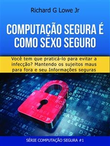 Computação Segura é Como Sexo Seguro: Você tem que praticar para evitar infecções -  Richard G Lowe Jr