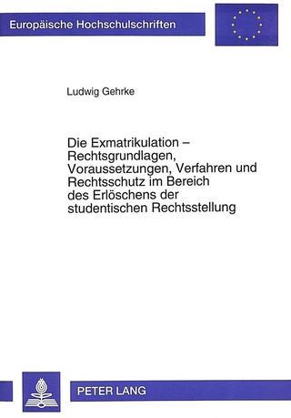 Die Exmatrikulation - Rechtsgrundlagen, Voraussetzungen, Verfahren und Rechtsschutz im Bereich des Erlöschens der studentischen Rechtsstellung