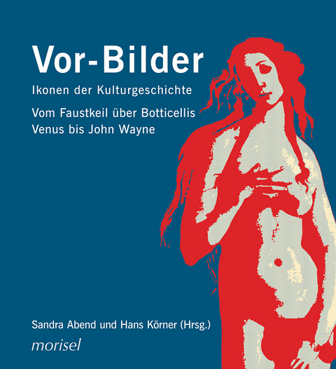 Vor-Bilder: Ikonen der Kulturgeschichte - Sandra Abend, Hans K&ouml;rner, Horst Bredekamp, Ekkehard Mai, Wolfgang Ullrich, Ulli Seegers, Michael Ebert, Manja Wilkens, Klaus Honnef, &Ouml;mer Alkin, Carina Dahlhaus, Katja Corinna Nantke, Sabrina Pompe