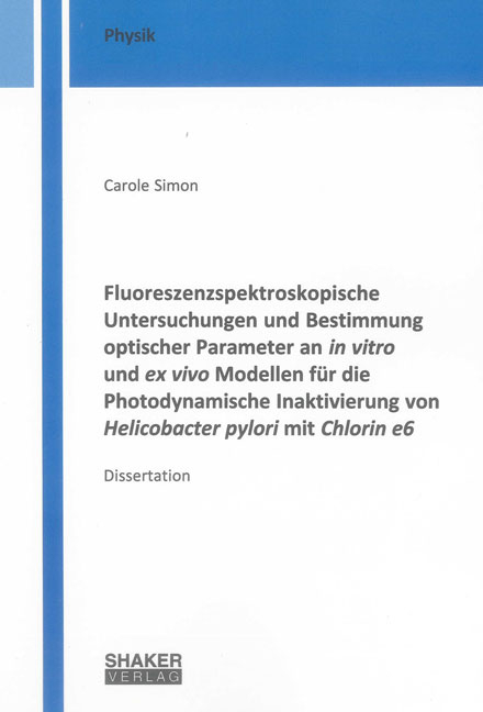 Fluoreszenzspektroskopische Untersuchungen und Bestimmung optischer Parameter an in vitro und ex vivo Modellen f&uuml;r die Photodynamische Inaktivierung von Helicobacter pylori mit Chlorin e6 - Carole Simon