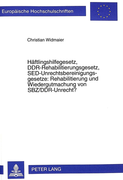 Haeftlingshilfegesetz, DDR-Rehabilitierungsgesetz, SED-Unrechtsbereinigungsgesetze: Rehabilitierung und Wiedergutmachung von SBZ/DDR-Unrecht? - Christian Widmaier