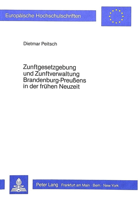 Zunftgesetzgebung und Zunftverwaltung Brandenburg-Preussens in der fr&uuml;hen Neuzeit - Dietmar Peitsch