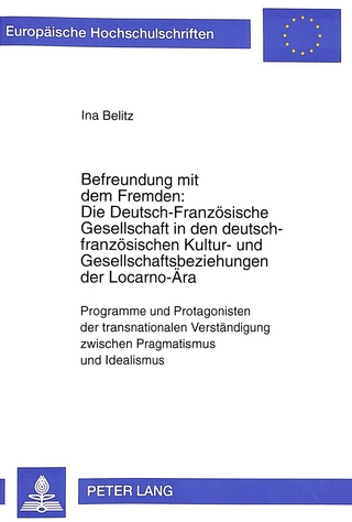 Befreundung mit dem Fremden: Die Deutsch-Französische Gesellschaft in den deutsch-französischen Kultur- und Gesellschaftsbeziehungen der Locarno-Ära