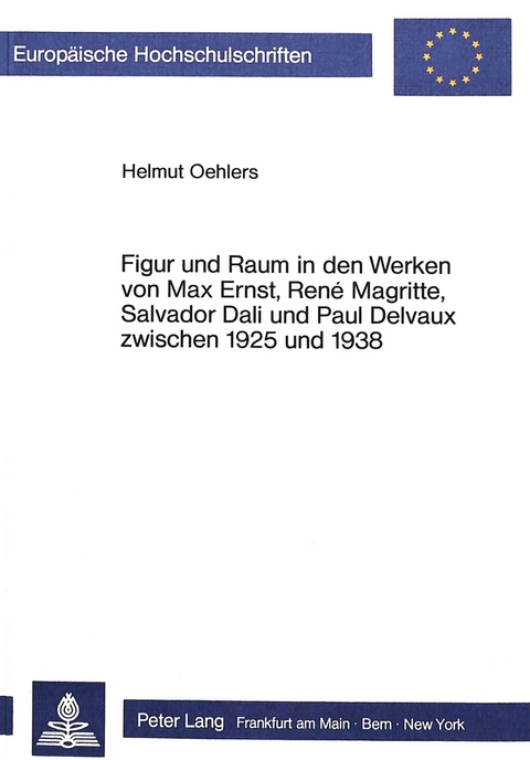 Figur und Raum in den Werken von Max Ernst, Ren&eacute; Magritte, Salvador Dali und Paul Delvaux zwischen 1925 und 1938 - Helmut Oehlers