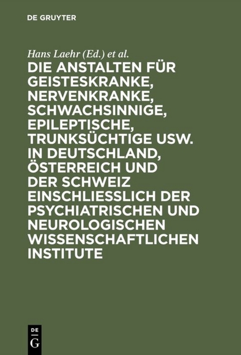 Die Anstalten f&uuml;r Geisteskranke, Nervenkranke, Schwachsinnige, Epileptische, Trunks&uuml;chtige usw. in Deutschland, &Ouml;sterreich und der Schweiz einschlie&szlig;lich der psychiatrischen und neurologischen wissenschaftlichen Institute - 
