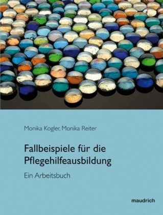 Fallbeispiele f&uuml;r den Pflegehilfeunterricht - Monika Kogler, Monika Reiter