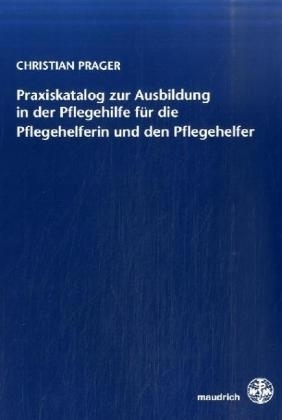 Praxiskatalog zur Ausbildung in der Pflegehilfe f&uuml;r die Pflegehelferin und den Pflegehelfer - Christian Prager