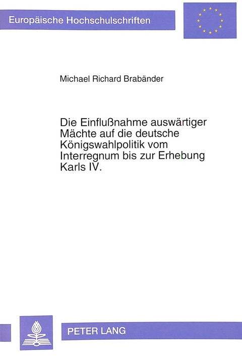 Die Einflu&szlig;nahme ausw&auml;rtiger M&auml;chte auf die deutsche K&ouml;nigswahlpolitik vom Interregnum bis zur Erhebung Karls IV. - Michael Brab&auml;nder
