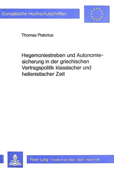 Hegemoniestreben und Autonomiesicherung in der griechischen Vertragspolitik klassischer und hellenistischer Zeit - Thomas Pistorius