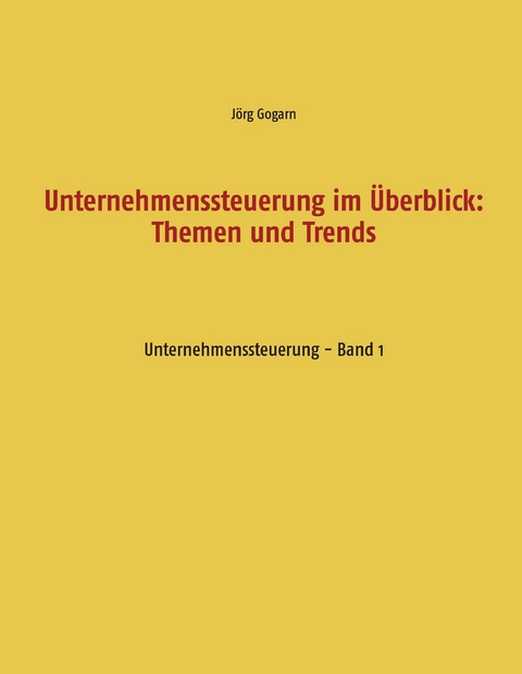 Unternehmenssteuerung im &Uuml;berblick: Themen und Trends - J&ouml;rg Gogarn