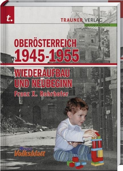 Ober&ouml;sterreich 1945-1955 - Wiederaufbau und Neubeginn - Franz X Rohrhofer