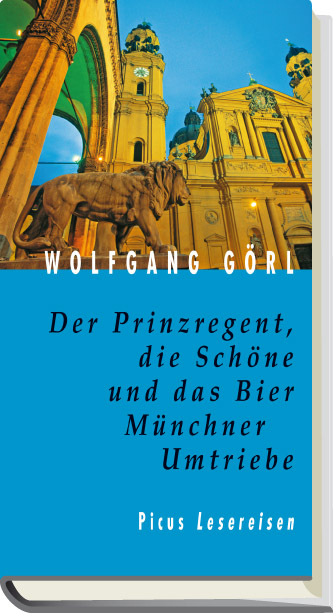 Der Prinzregent, die Sch&ouml;ne und das Bier. M&uuml;nchner Umtriebe - Wolfgang G&ouml;rl