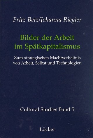 Bilder der Arbeit im Sp&auml;tkapitalismus - Fritz Betz, Johanna Riegler