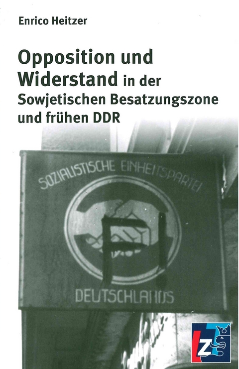 Opposition und Widerstand in der Sowjetischen Besatzungszone und fr&uuml;hen DDR - Enrico Heitzer
