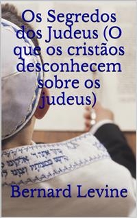 Os Segredos dos Judeus (O que os crist&atilde;os desconhecem sobre os judeus) -  Bernard Levine