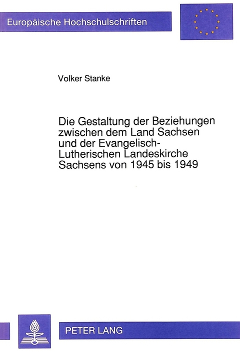 Die Gestaltung der Beziehungen zwischen dem Land Sachsen und der Evangelisch-Lutherischen Landeskirche Sachsens von 1945 bis 1949 - Volker Stanke
