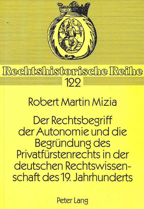 Der Rechtsbegriff der Autonomie und die Begr&uuml;ndung des Privatf&uuml;rstenrechts in der deutschen Rechtswissenschaft des 19. Jahrhunderts - Robert Mizia